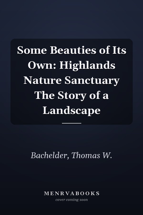 Some Beauties of Its Own: Highlands Nature Sanctuary The Story of a Landscape