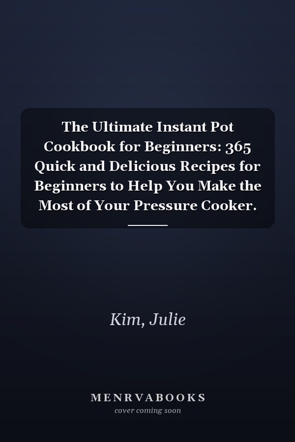The Ultimate Instant Pot Cookbook for Beginners: 365 Quick and Delicious Recipes for Beginners to Help You Make the Most of Your Pressure Cooker.