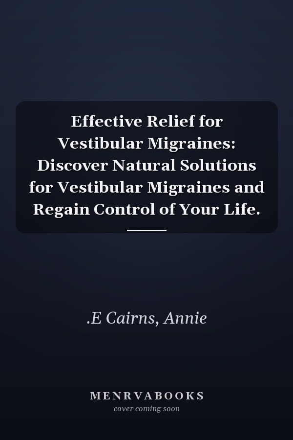 Effective Relief for Vestibular Migraines: Discover Natural Solutions for Vestibular Migraines and Regain Control of Your Life.
