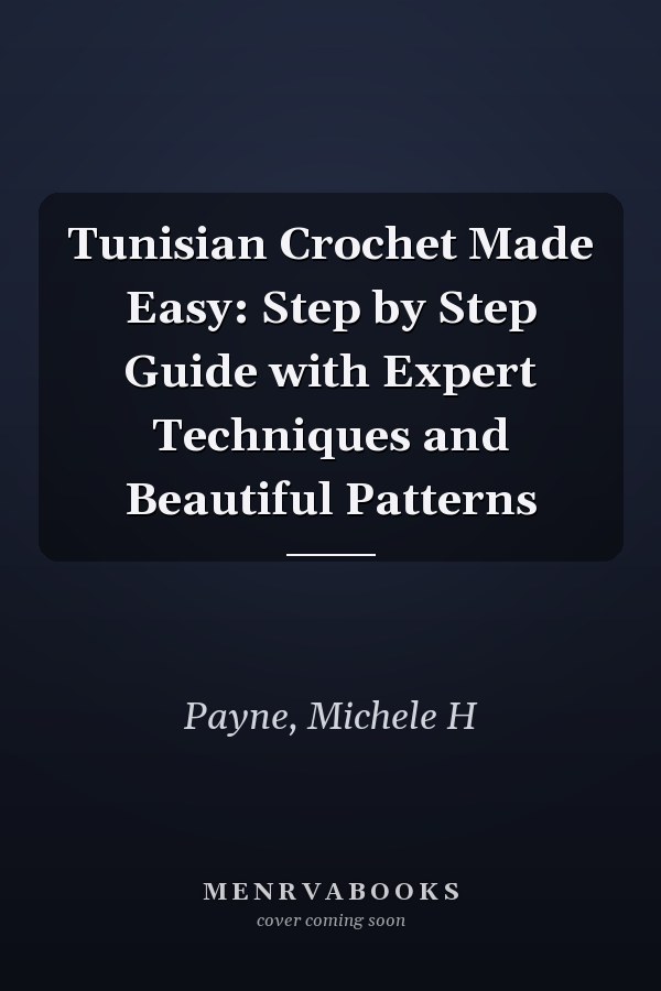Tunisian Crochet Made Easy: Step by Step Guide with Expert Techniques and Beautiful Patterns