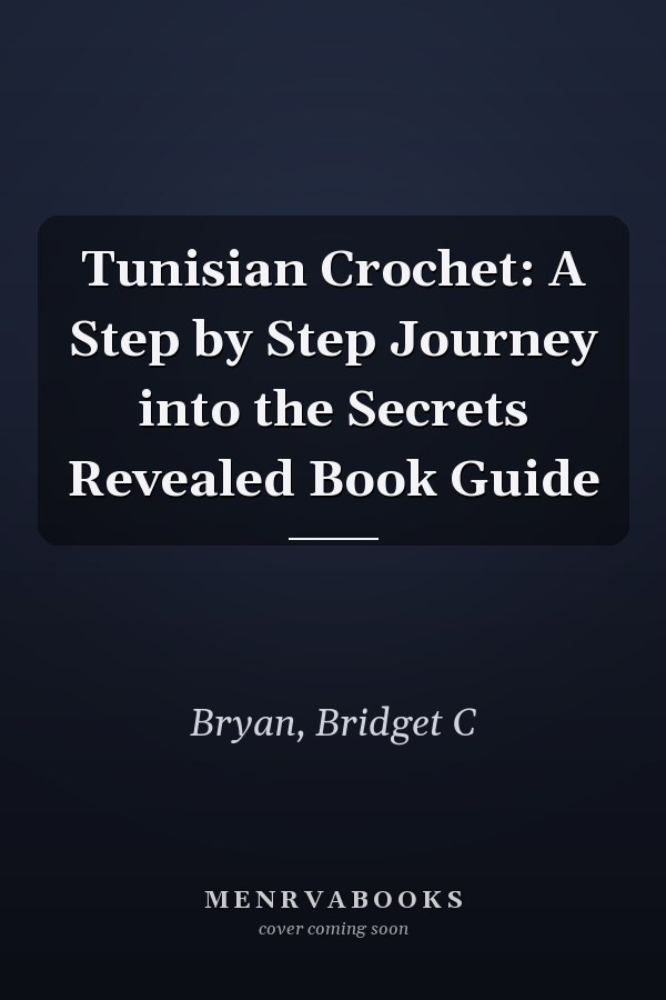 Tunisian Crochet: A Step by Step Journey into the Secrets Revealed Book Guide