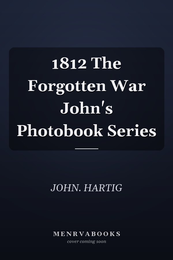 1812 The Forgotten War John's Photobook Series