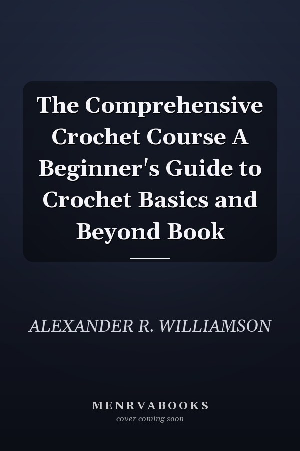 The Comprehensive Crochet Course A Beginner's Guide to Crochet Basics and Beyond Book