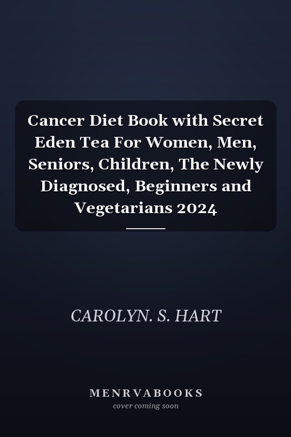 Cancer Diet Book with Secret Eden Tea For Women, Men, Seniors, Children, The Newly Diagnosed, Beginners and Vegetarians 2024