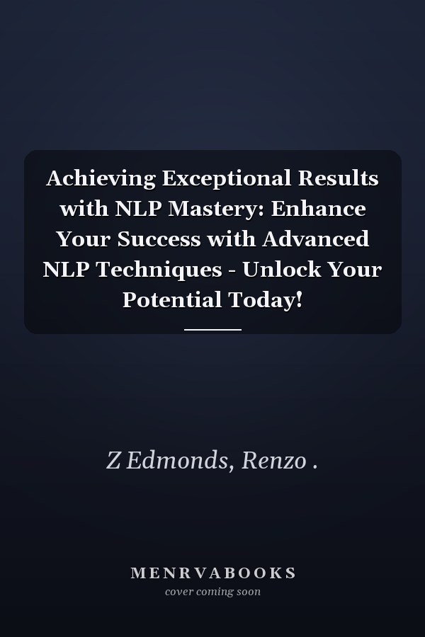 Achieving Exceptional Results with NLP Mastery: Enhance Your Success with Advanced NLP Techniques - Unlock Your Potential Today!
