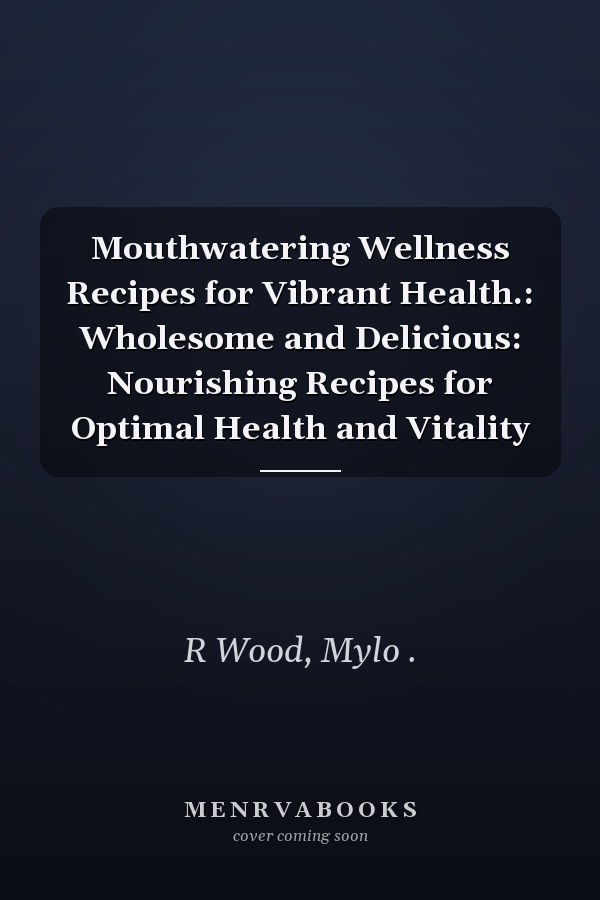 Mouthwatering Wellness Recipes for Vibrant Health.: Wholesome and Delicious: Nourishing Recipes for Optimal Health and Vitality