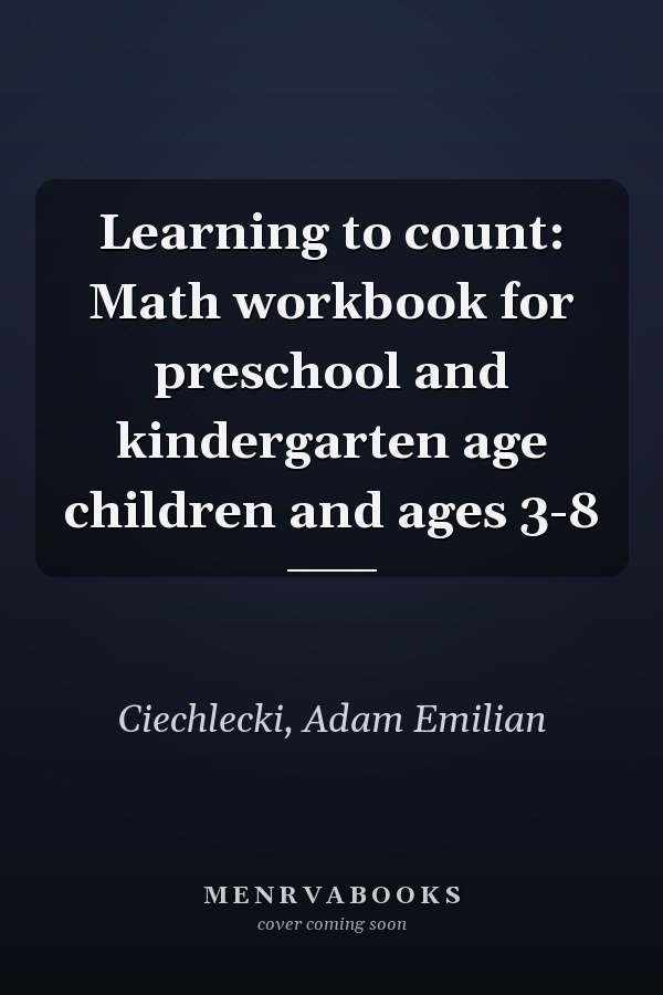 Learning to count: Math workbook for preschool and kindergarten age children and ages 3-8