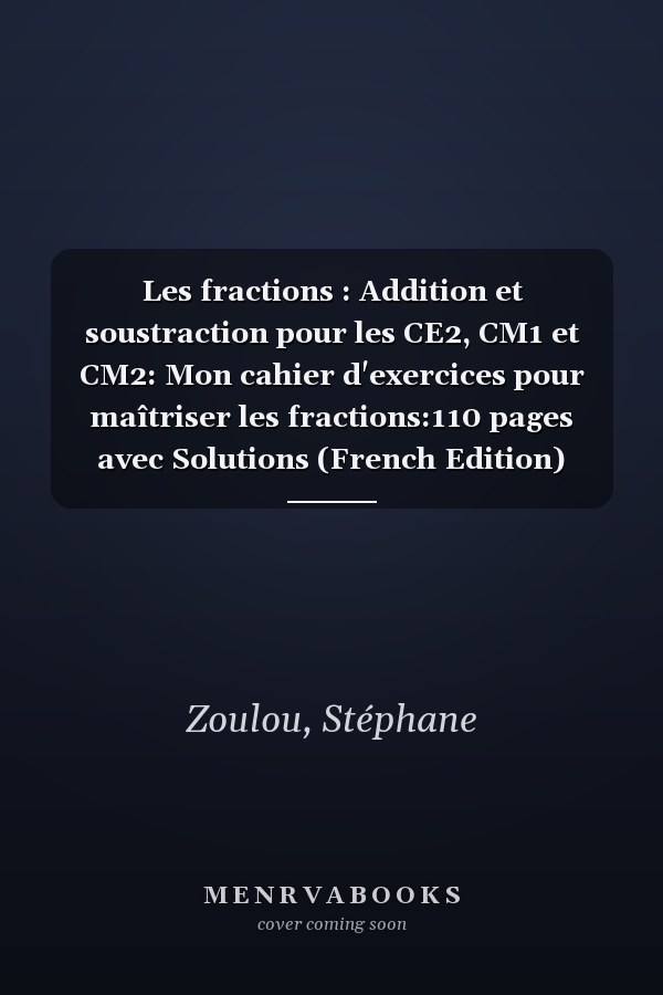 Les fractions : Addition et soustraction pour les CE2, CM1 et CM2: Mon cahier d'exercices pour maîtriser les fractions:110 pages avec Solutions (French Edition)