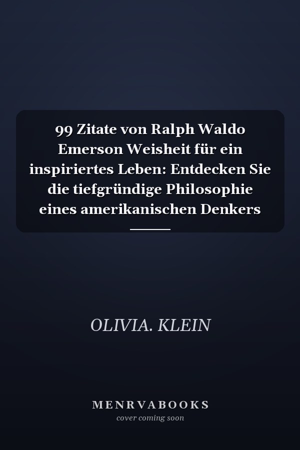 99 Zitate von Ralph Waldo Emerson Weisheit für ein inspiriertes Leben: Entdecken Sie die tiefgründige Philosophie eines amerikanischen Denkers