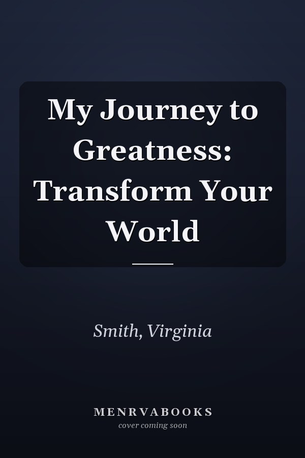 My Journey to Greatness: Transform Your World