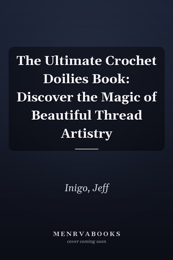 The Ultimate Crochet Doilies Book: Discover the Magic of Beautiful Thread Artistry