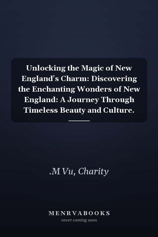 Unlocking the Magic of New England's Charm: Discovering the Enchanting Wonders of New England: A Journey Through Timeless Beauty and Culture.