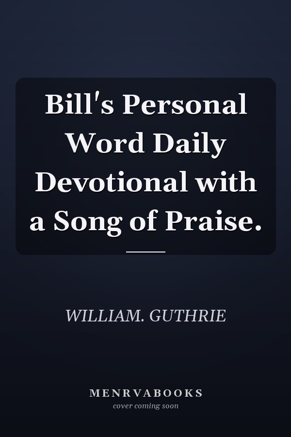 Bill's Personal Word Daily Devotional with a Song of Praise.