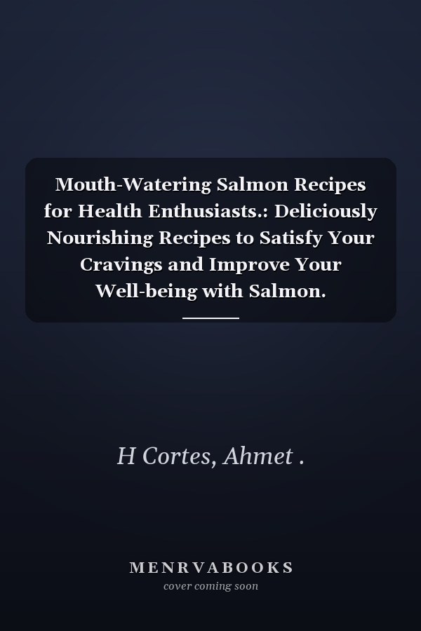 Mouth-Watering Salmon Recipes for Health Enthusiasts.: Deliciously Nourishing Recipes to Satisfy Your Cravings and Improve Your Well-being with Salmon.