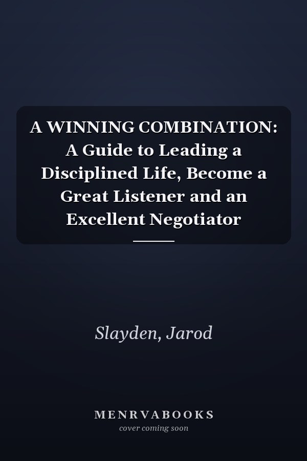 A WINNING COMBINATION: A Guide to Leading a Disciplined Life, Become a Great Listener and an Excellent Negotiator