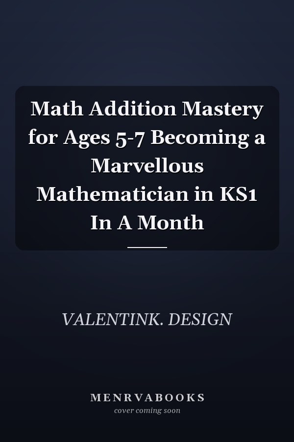 Math Addition Mastery for Ages 5-7 Becoming a Marvellous Mathematician in KS1 In A Month