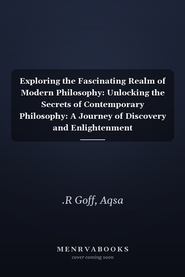 Exploring the Fascinating Realm of Modern Philosophy: Unlocking the Secrets of Contemporary Philosophy: A Journey of Discovery and Enlightenment