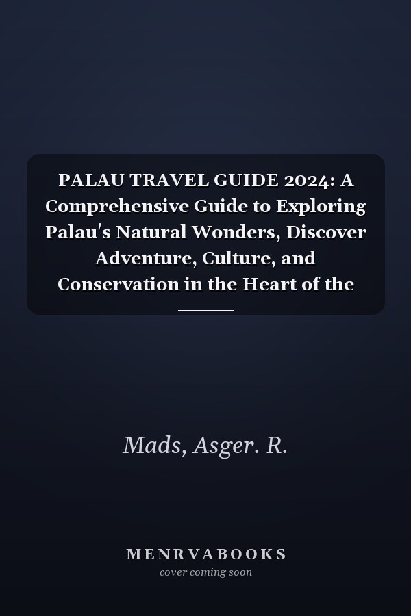 PALAU TRAVEL GUIDE 2024: A Comprehensive Guide to Exploring Palau's Natural Wonders, Discover Adventure, Culture, and Conservation in the Heart of the Pacific.