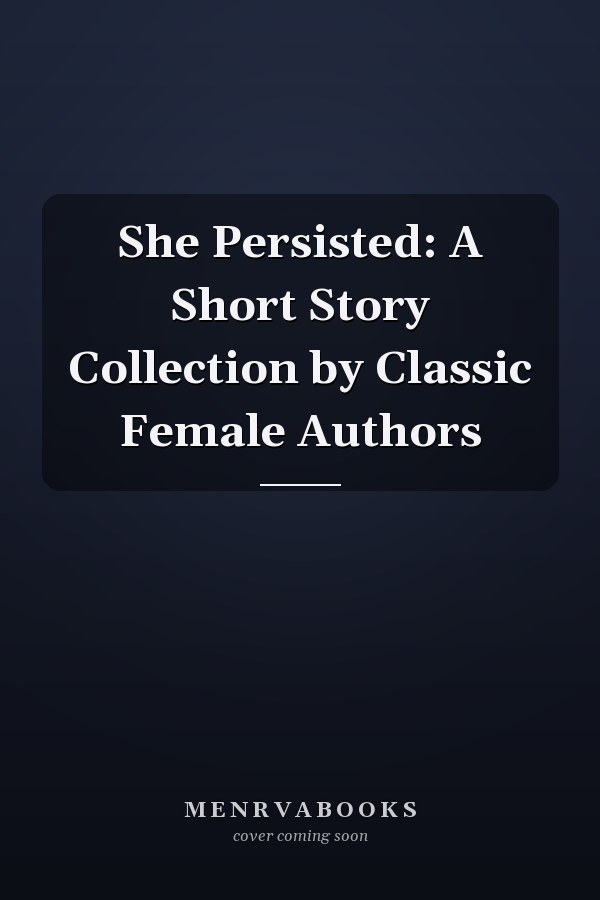 She Persisted: A Short Story Collection by Classic Female Authors