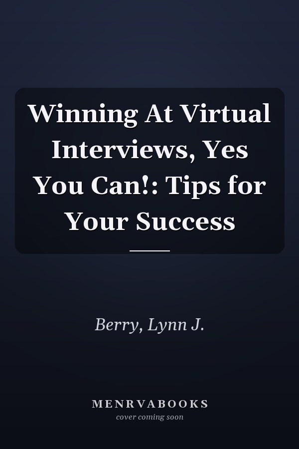 Winning At Virtual Interviews, Yes You Can!: Tips for Your Success