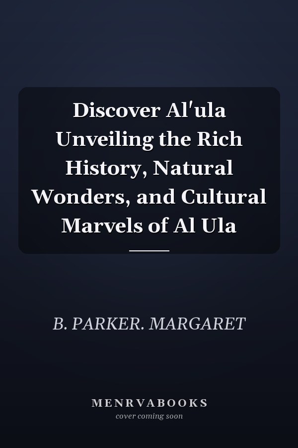 Discover Al'ula Unveiling the Rich History, Natural Wonders, and Cultural Marvels of Al Ula