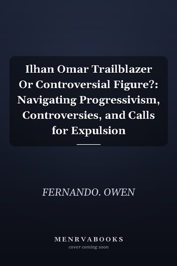 Ilhan Omar Trailblazer Or Controversial Figure?: Navigating Progressivism, Controversies, and Calls for Expulsion