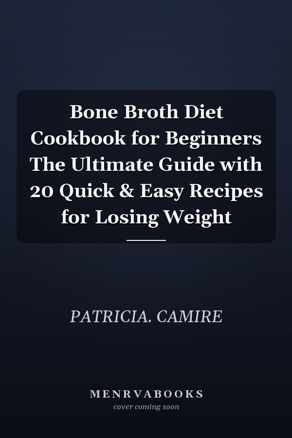 Bone Broth Diet Cookbook for Beginners The Ultimate Guide with 20 Quick & Easy Recipes for Losing Weight