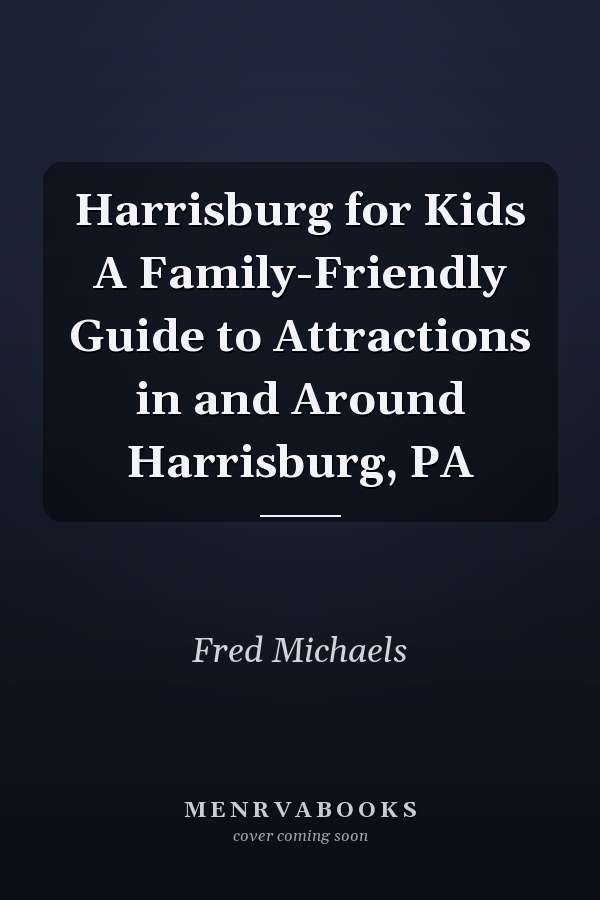 Harrisburg for Kids A Family-Friendly Guide to Attractions in and Around Harrisburg, PA