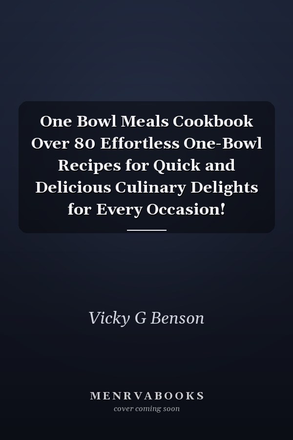 One Bowl Meals Cookbook Over 80 Effortless One-Bowl Recipes for Quick and Delicious Culinary Delights for Every Occasion!