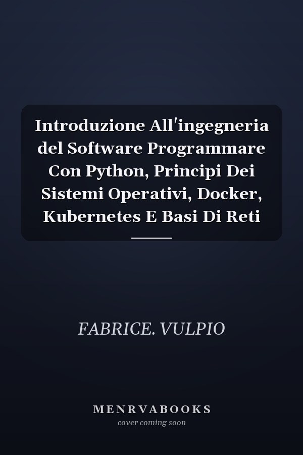 Introduzione All'ingegneria del Software Programmare Con Python, Principi Dei Sistemi Operativi, Docker, Kubernetes E Basi Di Reti