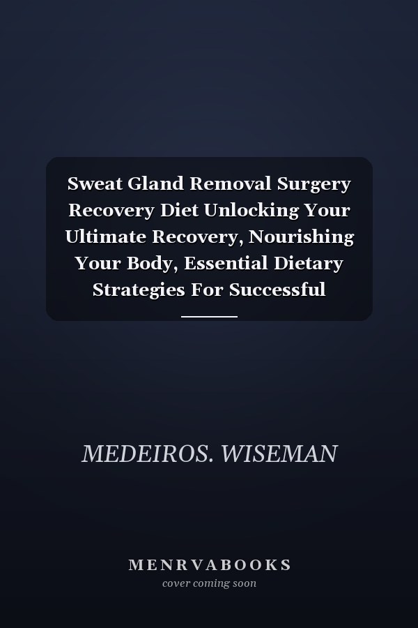 Sweat Gland Removal Surgery Recovery Diet Unlocking Your Ultimate Recovery, Nourishing Your Body, Essential Dietary Strategies For Successful Post-Surgery Nutrition