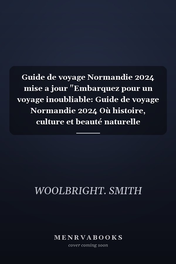 Guide de voyage Normandie 2024 mise a jour "Embarquez pour un voyage inoubliable: Guide de voyage Normandie 2024 Où histoire, culture et beauté naturelle s'unissent en harmonie"