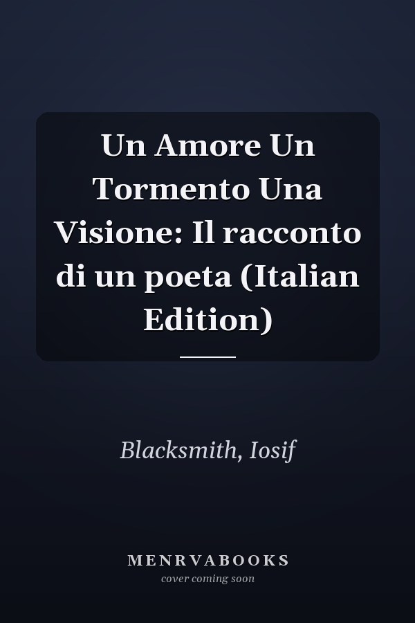 Un Amore Un Tormento Una Visione: Il racconto di un poeta (Italian Edition)