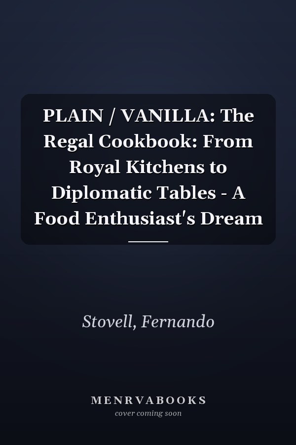 PLAIN / VANILLA: The Regal Cookbook: From Royal Kitchens to Diplomatic Tables - A Food Enthusiast's Dream