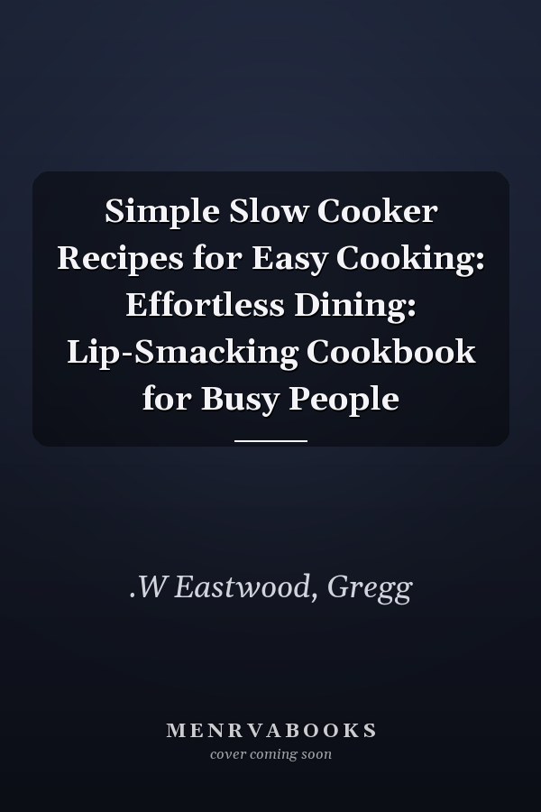 Simple Slow Cooker Recipes for Easy Cooking: Effortless Dining: Lip-Smacking Cookbook for Busy People