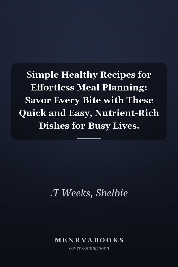 Simple Healthy Recipes for Effortless Meal Planning: Savor Every Bite with These Quick and Easy, Nutrient-Rich Dishes for Busy Lives.