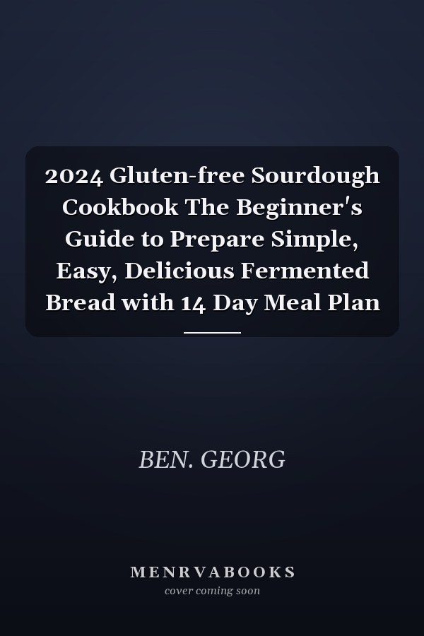 2024 Gluten-free Sourdough Cookbook The Beginner's Guide to Prepare Simple, Easy, Delicious Fermented Bread with 14 Day Meal Plan
