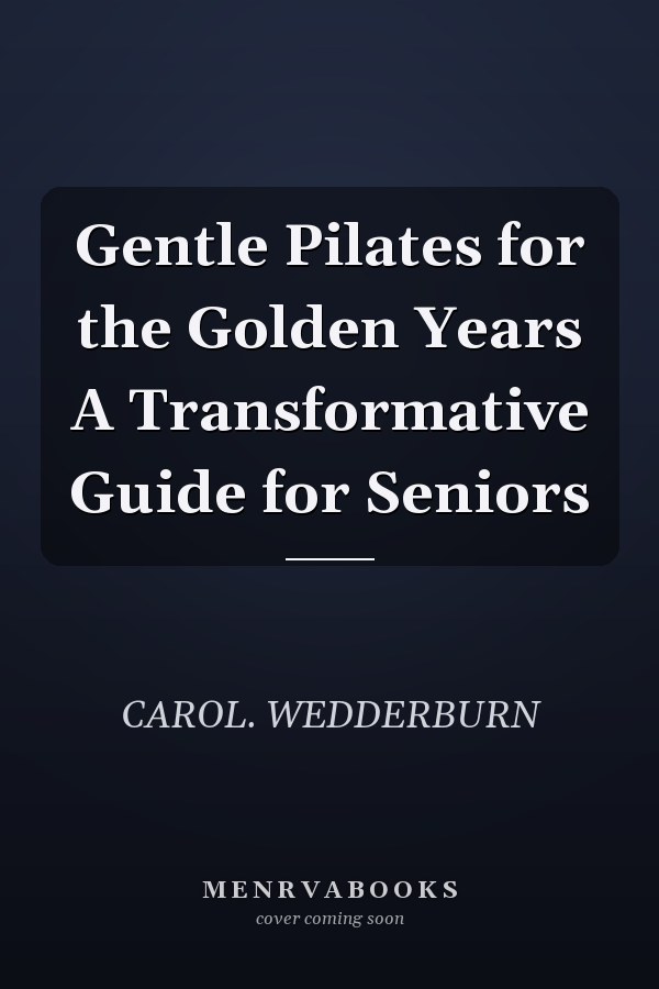 Gentle Pilates for the Golden Years A Transformative Guide for Seniors