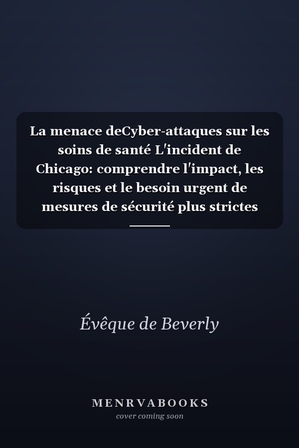 La menace deCyber-attaques sur les soins de santé L'incident de Chicago: comprendre l'impact, les risques et le besoin urgent de mesures de sécurité plus strictes dans le secteur de la santé