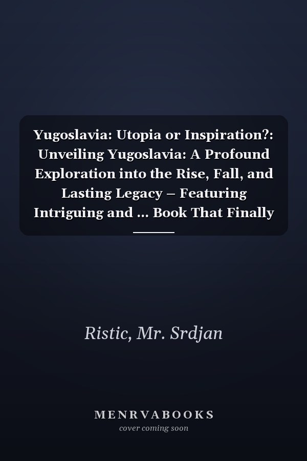 Yugoslavia: Utopia or Inspiration?: Unveiling Yugoslavia: A Profound Exploration into the Rise, Fall, and Lasting Legacy – Featuring Intriguing and ... Book That Finally Reveals the Full Story