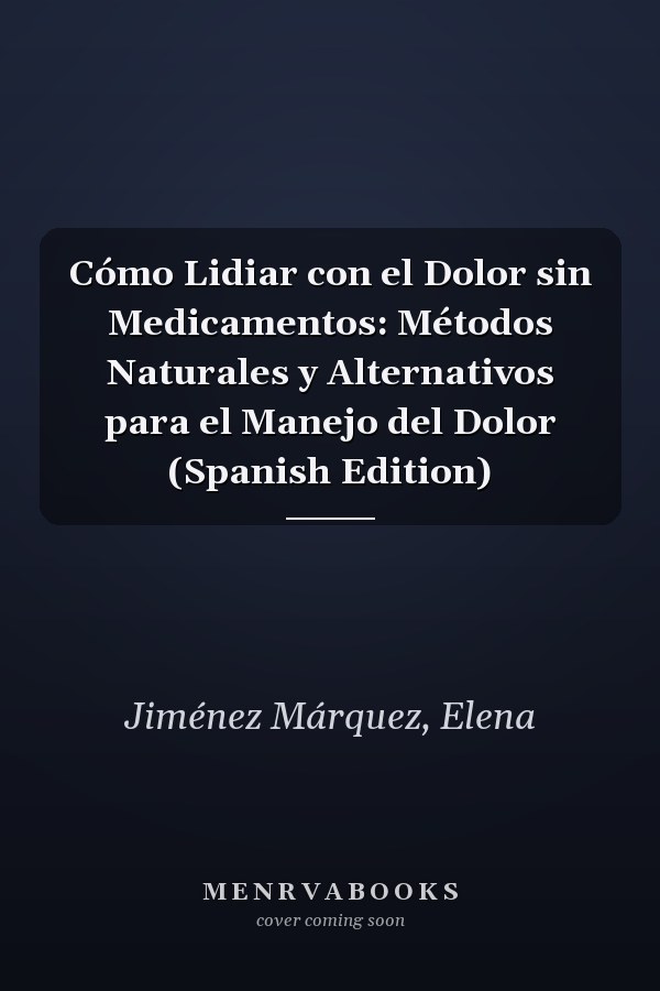 Cómo Lidiar con el Dolor sin Medicamentos: Métodos Naturales y Alternativos para el Manejo del Dolor (Spanish Edition)