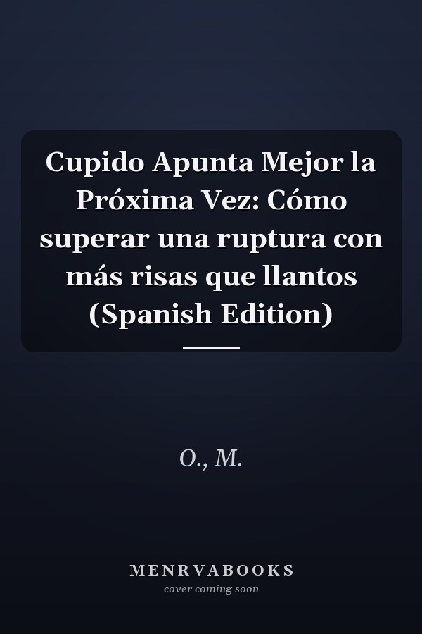 Cupido Apunta Mejor la Próxima Vez: Cómo superar una ruptura con más risas que llantos (Spanish Edition)
