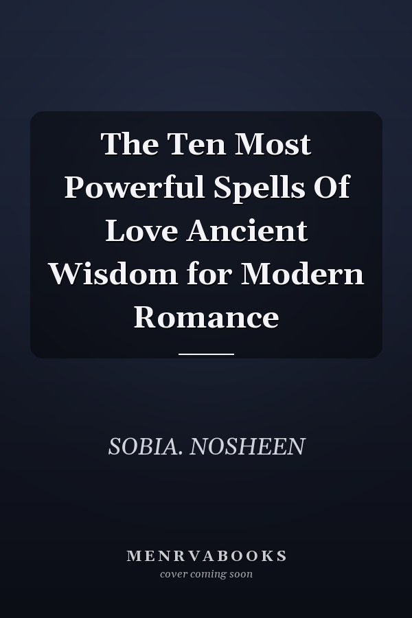 The Ten Most Powerful Spells Of Love Ancient Wisdom for Modern Romance