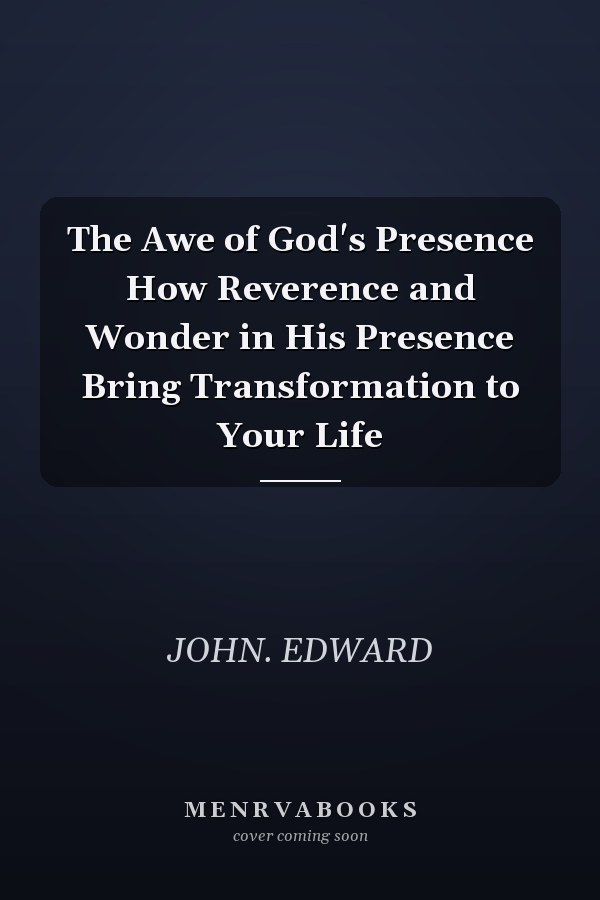 The Awe of God's Presence How Reverence and Wonder in His Presence Bring Transformation to Your Life