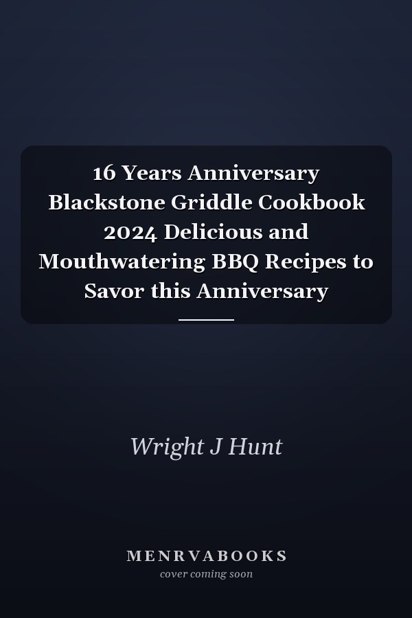 16 Years Anniversary Blackstone Griddle Cookbook 2024 Delicious and Mouthwatering BBQ Recipes to Savor this Anniversary