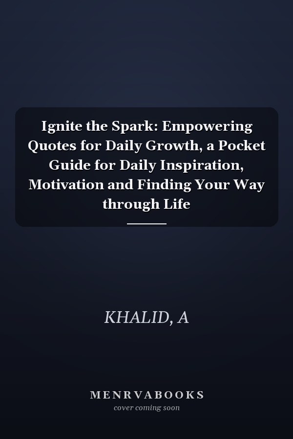 Ignite the Spark: Empowering Quotes for Daily Growth, a Pocket Guide for Daily Inspiration, Motivation and Finding Your Way through Life