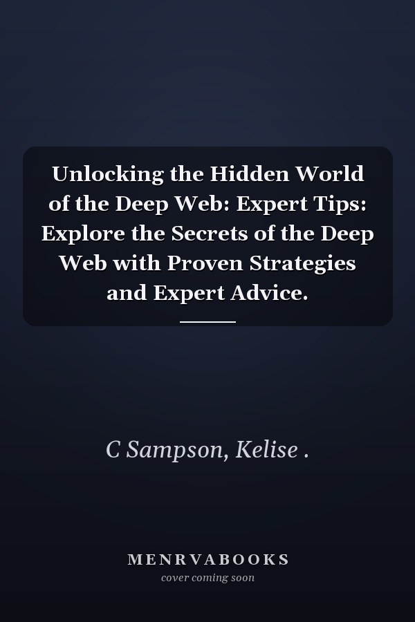 Unlocking the Hidden World of the Deep Web: Expert Tips: Explore the Secrets of the Deep Web with Proven Strategies and Expert Advice.