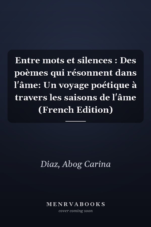 Entre mots et silences : Des poèmes qui résonnent dans l'âme: Un voyage poétique à travers les saisons de l'âme (French Edition)
