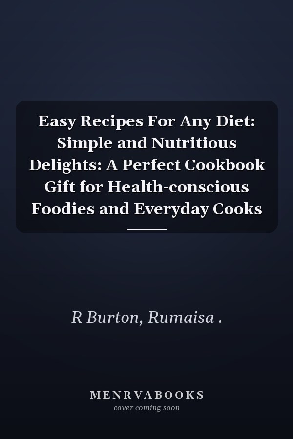 Easy Recipes For Any Diet: Simple and Nutritious Delights: A Perfect Cookbook Gift for Health-conscious Foodies and Everyday Cooks