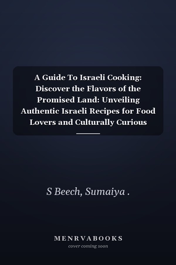 A Guide To Israeli Cooking: Discover the Flavors of the Promised Land: Unveiling Authentic Israeli Recipes for Food Lovers and Culturally Curious Globetrotters.